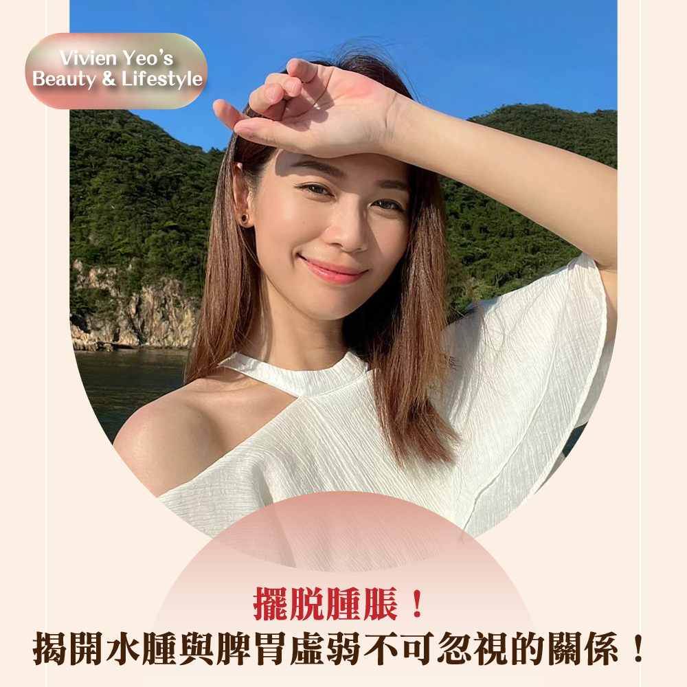 【#Vivien Yeo’s Beauty & Lifestyle】擺脫腫脹！揭開水腫與脾胃虛弱不可忽視的關係！